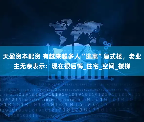 天盈资本配资 有越来越多人“逃离”复式楼，老业主无奈表示：现在很后悔_住宅_空间_楼梯