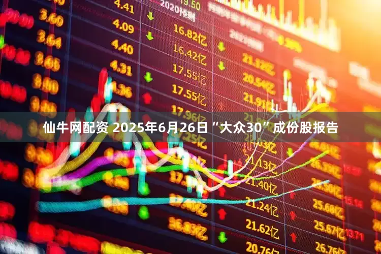 仙牛网配资 2025年6月26日“大众30”成份股报告