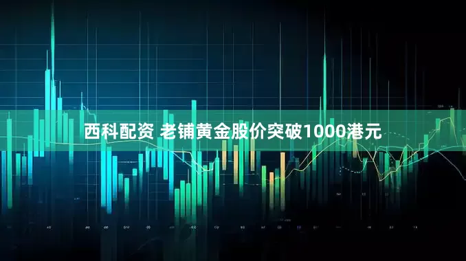 西科配资 老铺黄金股价突破1000港元
