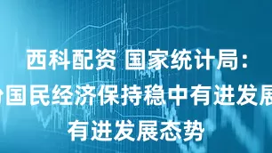 西科配资 国家统计局：7月份国民经济保持稳中有进发展态势