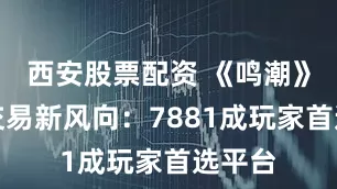 西安股票配资 《鸣潮》账号交易新风向：7881成玩家首选平台