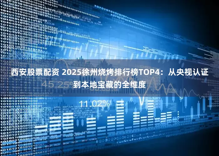 西安股票配资 2025徐州烧烤排行榜TOP4：从央视认证到本地宝藏的全维度