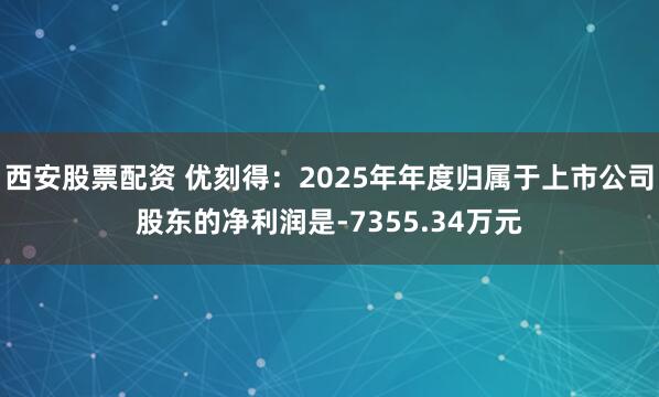 西安股票配资 优刻得：2025年年度归属于上市公司股东的净利润是-7355.34万元